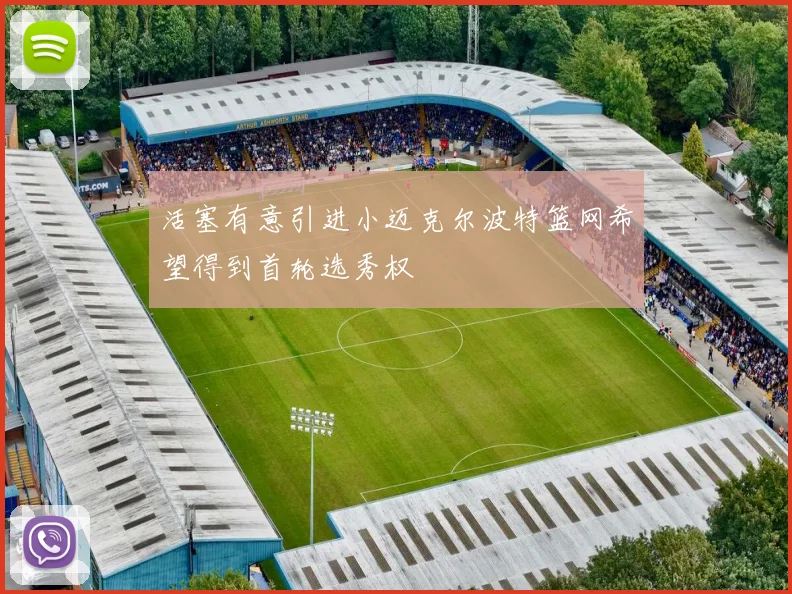 活塞有意引进小迈克尔波特篮网希望得到首轮选秀权