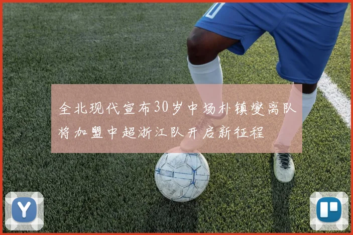 全北现代宣布30岁中场朴镇燮离队将加盟中超浙江队开启新征程