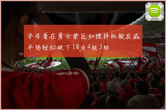 字母哥在勇士禁区如搅拌机般发威半场轻松砍下18分4板3助