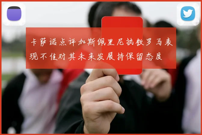 卡萨诺点评加斯佩里尼执教罗马表现不佳对其未来发展持保留态度