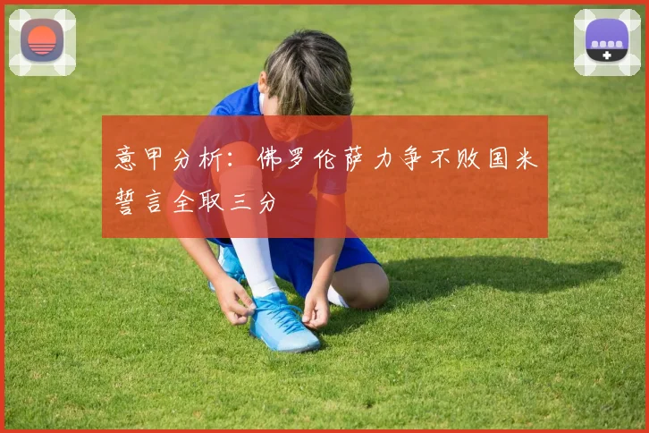 意甲分析：佛罗伦萨力争不败国米誓言全取三分