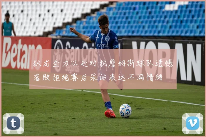 狄龙全力以赴对抗詹姆斯球队遗憾落败拒绝赛后采访表达不满情绪