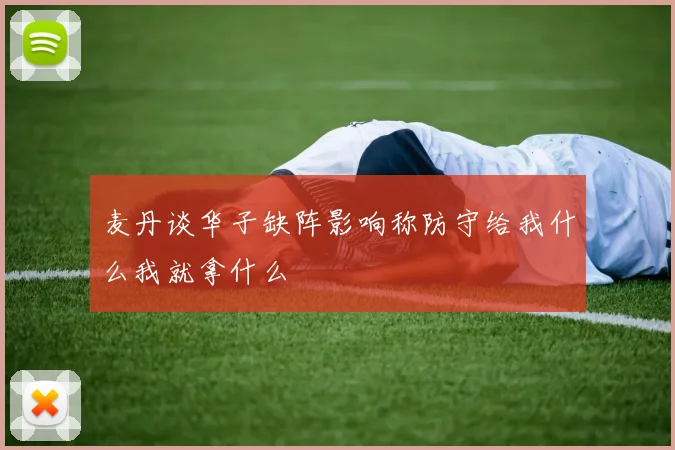 麦丹谈华子缺阵影响称防守给我什么我就拿什么