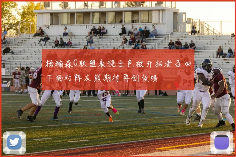 杨瀚森G联盟表现出色被开拓者召回下场对阵灰熊期待再创佳绩