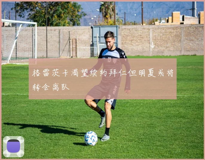 格雷茨卡渴望续约拜仁但明夏或将转会离队