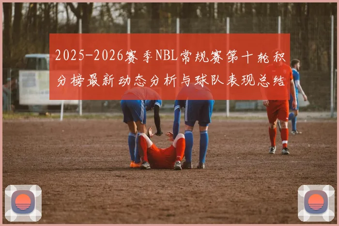 2025-2026赛季NBL常规赛第十轮积分榜最新动态分析与球队表现总结