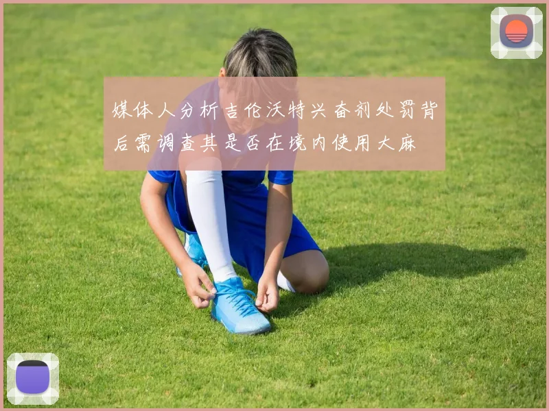 媒体人分析吉伦沃特兴奋剂处罚背后需调查其是否在境内使用大麻
