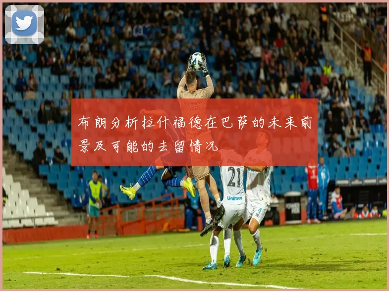 布朗分析拉什福德在巴萨的未来前景及可能的去留情况