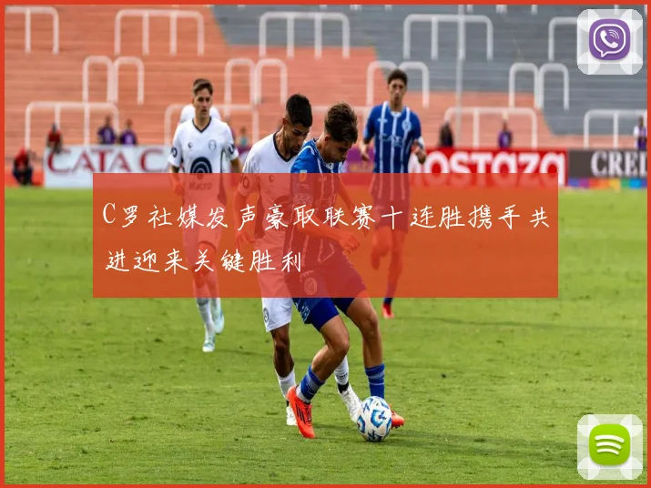 C罗社媒发声豪取联赛十连胜携手共进迎来关键胜利