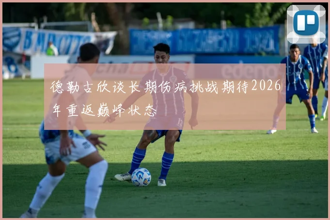 德勒古欣谈长期伤病挑战期待2026年重返巅峰状态