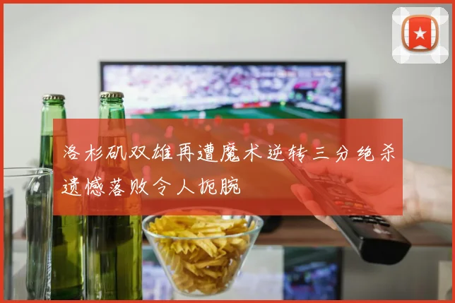 洛杉矶双雄再遭魔术逆转三分绝杀遗憾落败令人扼腕