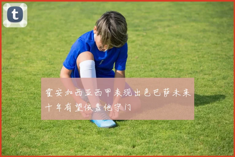 霍安加西亚西甲表现出色巴萨未来十年有望依靠他守门