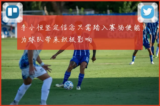 李小恒坚定信念只需踏入赛场便能为球队带来积极影响